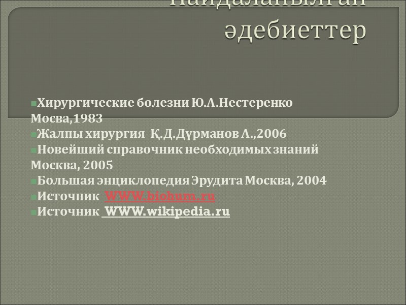 Пайдаланылған әдебиеттер  Хирургические болезни Ю.А.Нестеренко Мосва,1983 Жалпы хирургия  Қ.Д.Дұрманов А.,2006 Новейший справочник